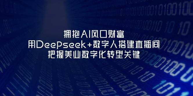 拥抱AI风口财富：用Deepseek+数字人搭建直播间，把握美业数字化转型关键-苍穹网创