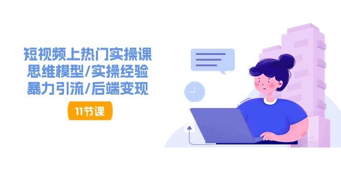 短视频上热门实操课，思维模型/实操经验/暴力引流/后端变现(11节)-苍穹网创