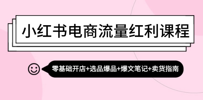 小红书电商流量红利课程：零基础开店+选品爆品+爆文笔记+卖货指南-苍穹网创