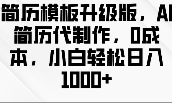 简历模板升级版，AI简历代制作，0成本，小白轻松日入多张-苍穹网创