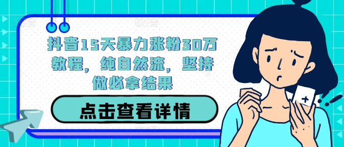 抖音15天暴力涨粉30万教程，纯自然流，坚持做必拿结果-苍穹网创