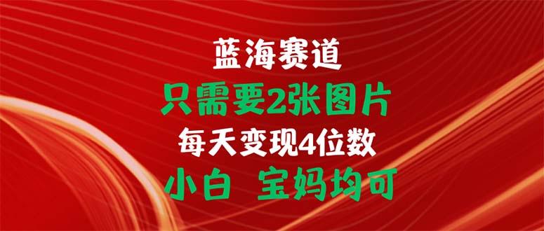 只需要2张图片 每天变现4位数 小白 宝妈均可-苍穹网创