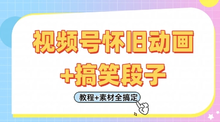视频号怀旧动画+搞笑段子，轻松日入4张，只需会剪辑，教程+素材全搞定-苍穹网创