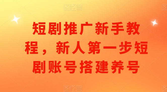 短剧推广新手教程，新人第一步短剧账号搭建养号-苍穹网创