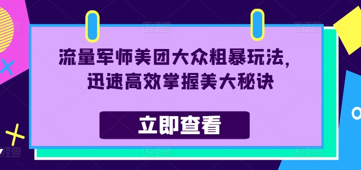 流量军师美团大众粗暴玩法，迅速高效掌握美大秘诀-苍穹网创