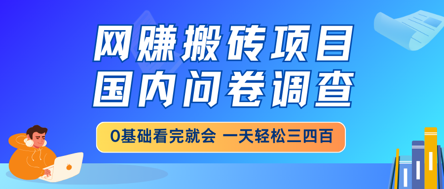 网赚搬砖项目，国内问卷调查，0基础看完就会 一天轻松三四百，靠谱副业…-苍穹网创