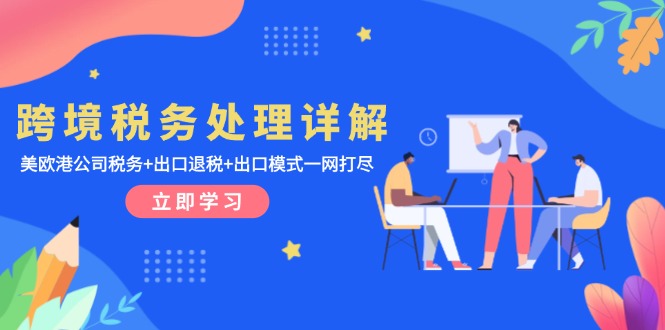 跨境税务处理详解：美欧港公司税务+出口退税+出口模式一网打尽-苍穹网创