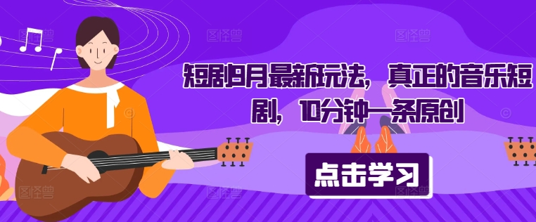 短剧9月最新玩法，真正的音乐短剧，10分钟一条原创-苍穹网创