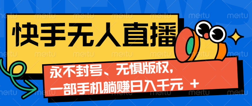 2024快手无人直播9.0神技来袭：永不封号、无惧版权，一部手机躺赚日入千元+-苍穹网创