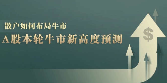 A股本轮牛市新高度预测：数据统计揭示最高点位，散户如何布局牛市？-苍穹网创