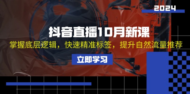 抖音直播10月新课：掌握底层逻辑，快速精准标签，提升自然流量推荐-苍穹网创