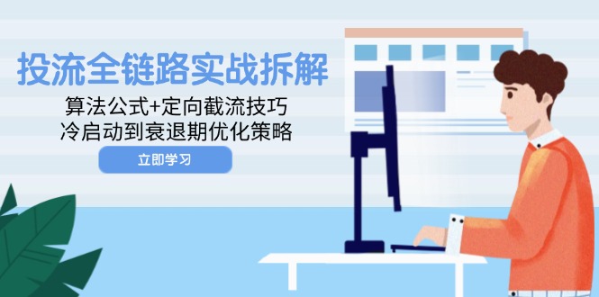 投流全链路实战拆解：算法公式+定向截流技巧，冷启动到衰退期优化策略-苍穹网创