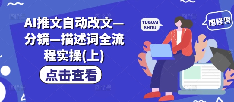 AI推文自动改文—分镜—描述词全流程实操(上)-苍穹网创