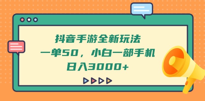 抖音手游全新玩法，一单50，小白一部手机日入3000+-苍穹网创
