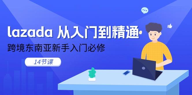 lazada 从入门到精通，跨境东南亚新手入门必修(14节课-苍穹网创