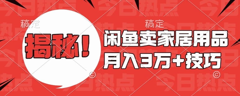 闲鱼卖家居用品月入过W+最新技巧闲鱼最新零基础教学，新手当天上手【揭秘】-苍穹网创