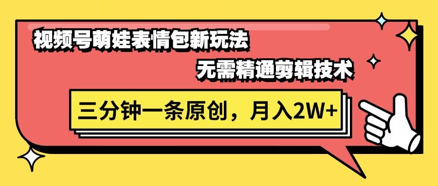 视频号萌娃表情包新玩法，无需精通剪辑，三分钟一条原创视频，月入2W+-苍穹网创