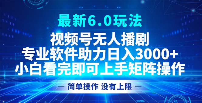 视频号最新6.0玩法，无人播剧，轻松日入3000+-苍穹网创