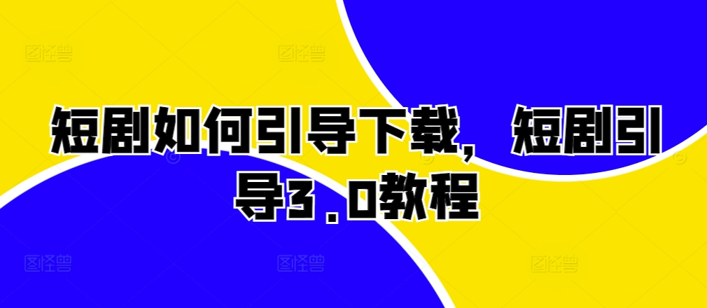短剧如何引导下载，短剧引导3.0教程-苍穹网创