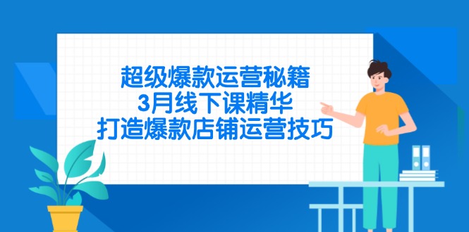 超级爆款运营秘籍，3月线下课精华，打造爆款店铺运营技巧-苍穹网创