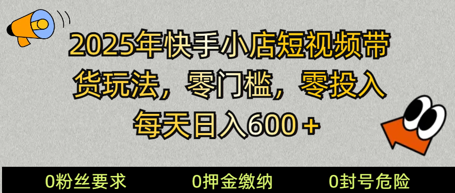 2025快手小店短视频带货模式，零投入，零门槛，每天日入600＋-苍穹网创