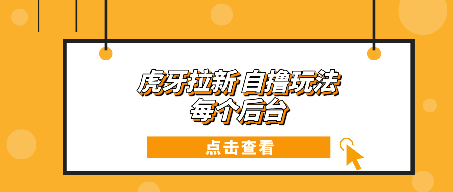 虎牙拉新项目玩法 每个后台每天100+-苍穹网创