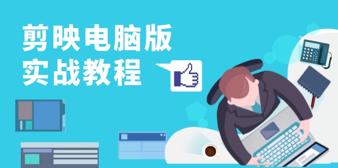 剪映电脑版实战教程，0基础打造短视频剪辑高手，详解功能、工具与实操案例-苍穹网创