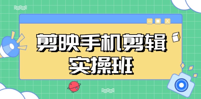 剪映手机剪辑实战班，从入门到精通，抖音爆款视频制作秘籍分段讲解-苍穹网创