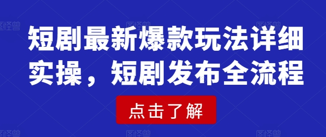 短剧最新爆款玩法详细实操，短剧发布全流程-苍穹网创