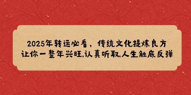 2025年转运必看，传统文化提炼良方,让你一整年兴旺,认真听取,人生触底反弹-苍穹网创