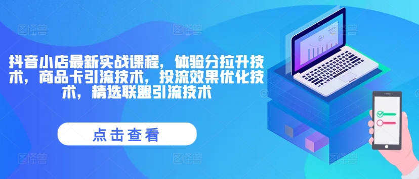 抖音小店最新实战课程，体验分拉升技术，商品卡引流技术，投流效果优化技术，精选联盟引流技术-苍穹网创