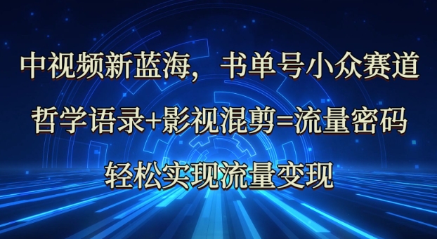中视频新蓝海：哲学语录+影视混剪=流量密码，轻松实现流量变现-苍穹网创