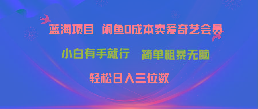 最新蓝海项目咸鱼零成本卖爱奇艺会员小白有手就行 无脑操作轻松日入三位数-苍穹网创