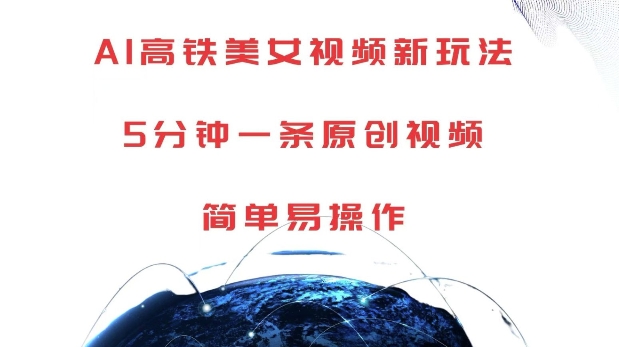 AI高铁美女视频新玩法，5分钟一条原创视频，简单易操作【揭秘】-苍穹网创