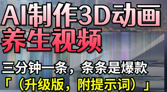AI制作3D动画养生视频，三分钟一条，条条是爆款(升级版，附提示词)-苍穹网创