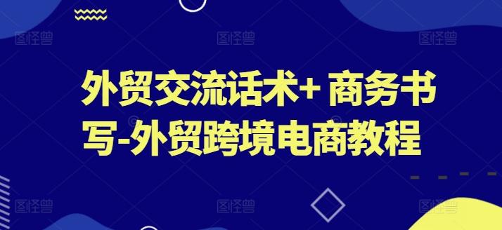 外贸交流话术+ 商务书写-外贸跨境电商教程-苍穹网创