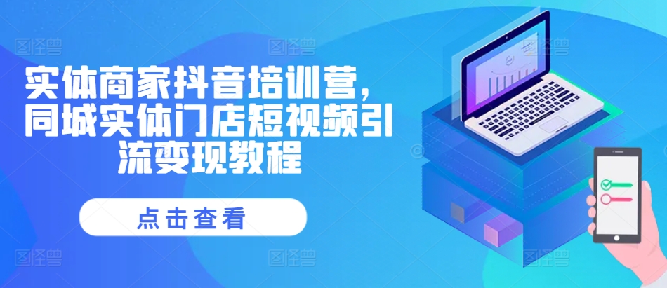 实体商家抖音培训营，同城实体门店短视频引流变现教程-苍穹网创
