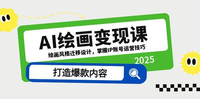 AI绘画变现课，绘画风格迁移设计，掌握IP账号运营技巧，打造爆款内容-苍穹网创