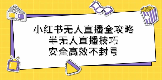 小红书无人直播全攻略：半无人直播技巧，安全高效不封号-苍穹网创