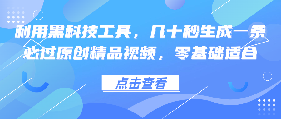 利用黑科技工具，几十秒生成一条必过原创精品视频，零基础适合-苍穹网创