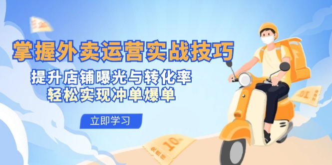 掌握外卖运营实战技巧，提升店铺曝光与转化率，轻松实现冲单爆单-苍穹网创