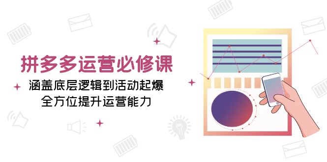 拼多多运营必修课：涵盖底层逻辑到活动起爆，全方位提升运营能力-苍穹网创