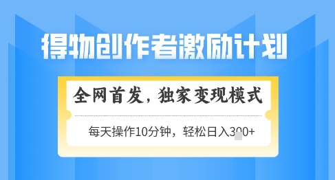 得物创作者激励，独家变现模式，轻松上手，日入3张+可矩阵，可放大【揭秘】-苍穹网创
