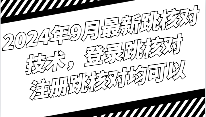2024年9月最新跳核对技术，登录跳核对，注册跳核对均可以-苍穹网创