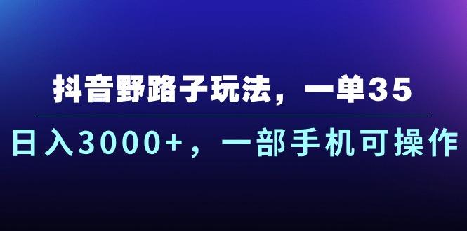 抖音野路子玩法，一单35.日入3000+，一部手机可操作-苍穹网创