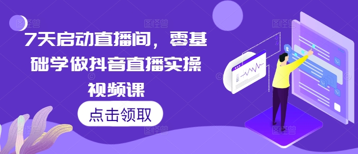 7天启动直播间，零基础学做抖音直播实操视频课-苍穹网创