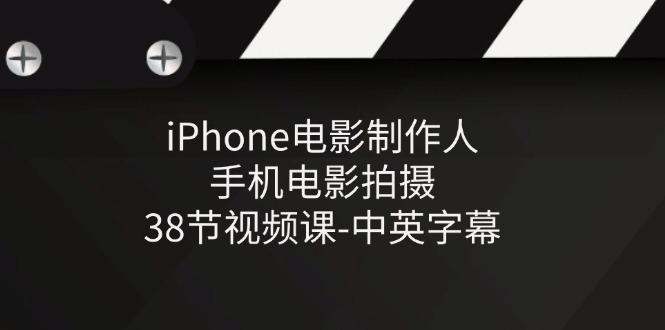 iPhone电影制作人-手机电影拍摄-38节视频课-中英字幕-苍穹网创