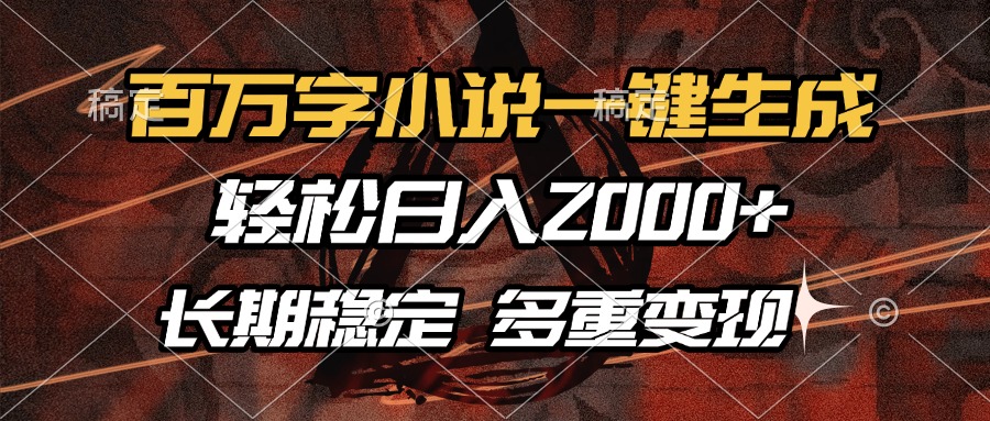 百万字小说一键生成，轻松日入2000+，长期稳定可做，多种变现方式-苍穹网创
