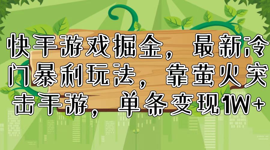快手游戏掘金，最新冷门暴利玩法，靠萤火突击手游，单条变现1W+-苍穹网创