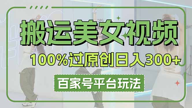搬运美女视频100%过原创大揭秘，百家号平台玩法，轻松日入3000+(可矩阵-苍穹网创